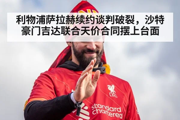 利物浦萨拉赫续约谈判破裂，沙特豪门吉达联合天价合同摆上台面
