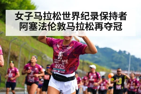 女子马拉松世界纪录保持者阿塞法伦敦马拉松再夺冠