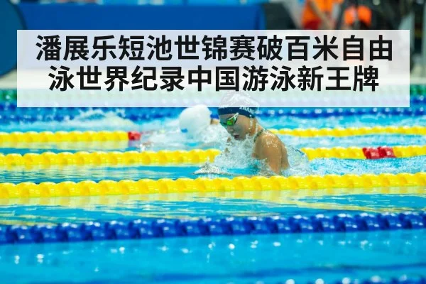 潘展乐短池世锦赛破百米自由泳世界纪录中国游泳新王牌