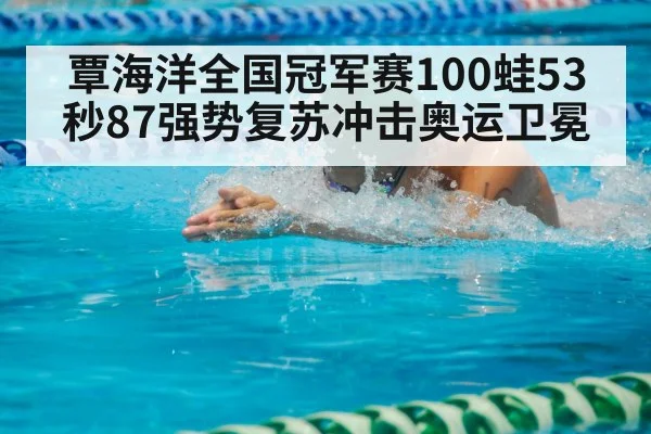 覃海洋全国冠军赛100蛙53秒87强势复苏冲击奥运卫冕