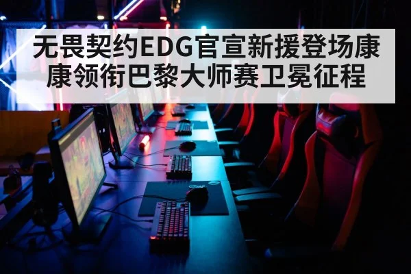 无畏契约EDG官宣新援登场康康领衔巴黎大师赛卫冕征程