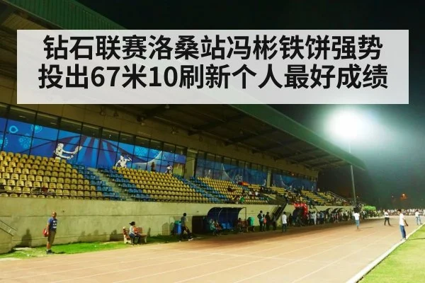 钻石联赛洛桑站冯彬铁饼强势投出67米10刷新个人最好成绩