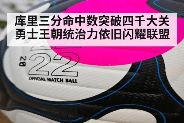 库里三分命中数突破四千大关 勇士王朝统治力依旧闪耀联盟
