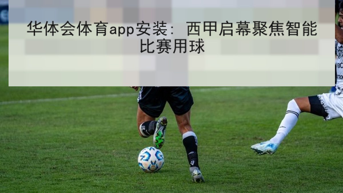 华体会体育app安装: 西甲启幕聚焦智能比赛用球 华体会体育app安装: 西甲启幕聚焦智能比赛用球