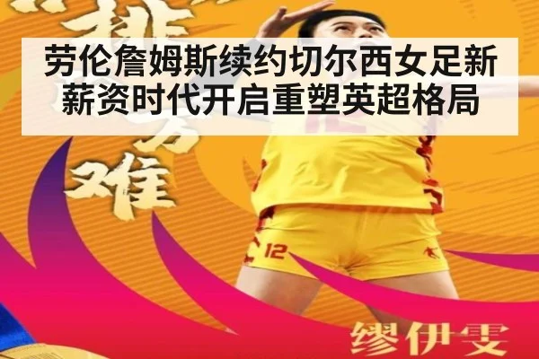 劳伦詹姆斯续约切尔西女足新薪资时代开启重塑英超格局